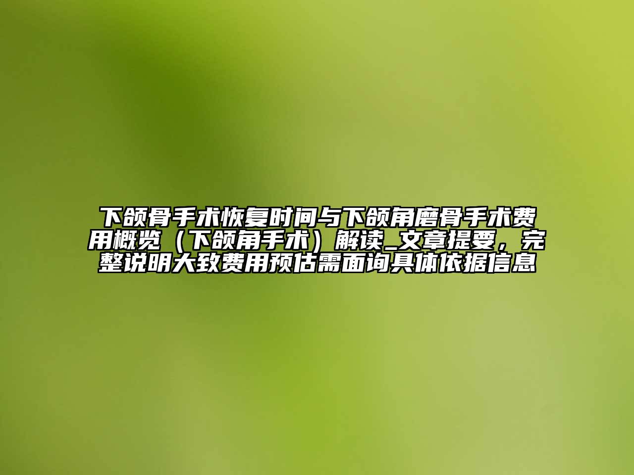 下颌骨手术恢复时间与下颌角磨骨手术费用概览（下颌角手术）解读_文章提要，完整说明大致费用预估需面询具体依据信息