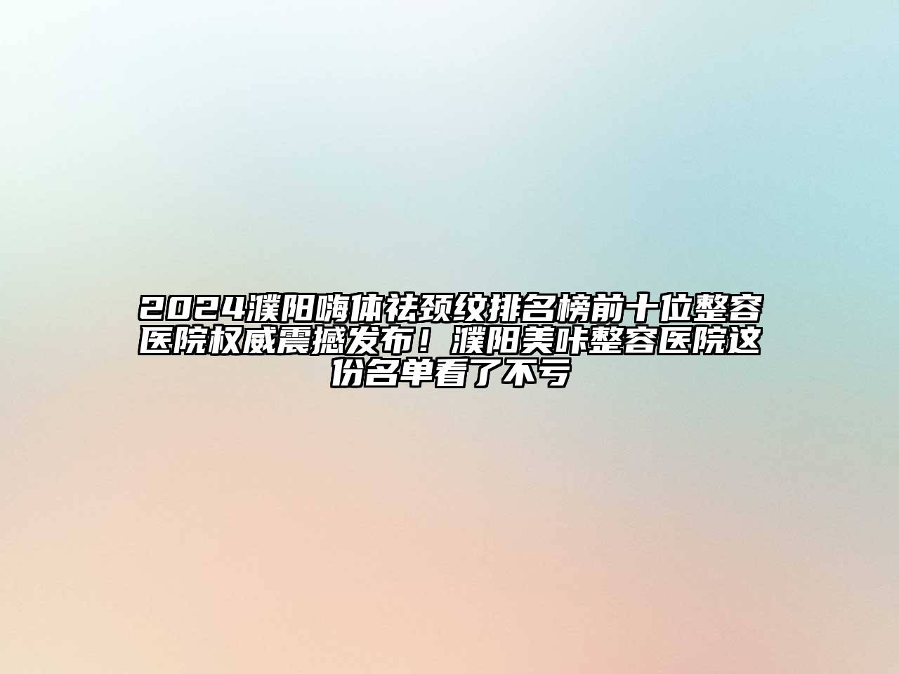 2024濮阳嗨体祛颈纹排名榜前十位整容医院权威震撼发布！濮阳美咔整容医院这份名单看了不亏