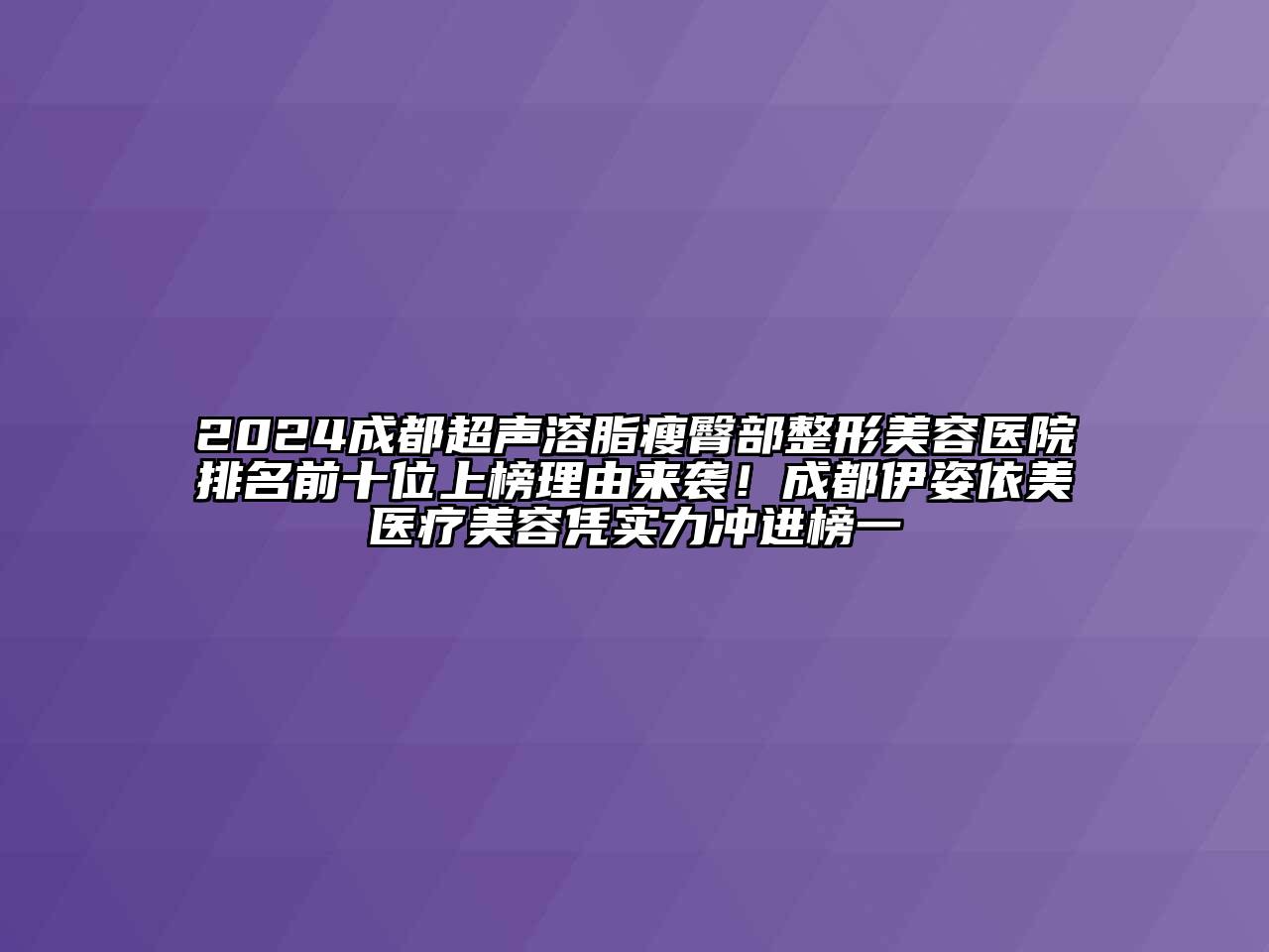 2024成都超声溶脂瘦臀部整形美容医院排名前十位上榜理由来袭！成都伊姿依美医疗美容凭实力冲进榜一