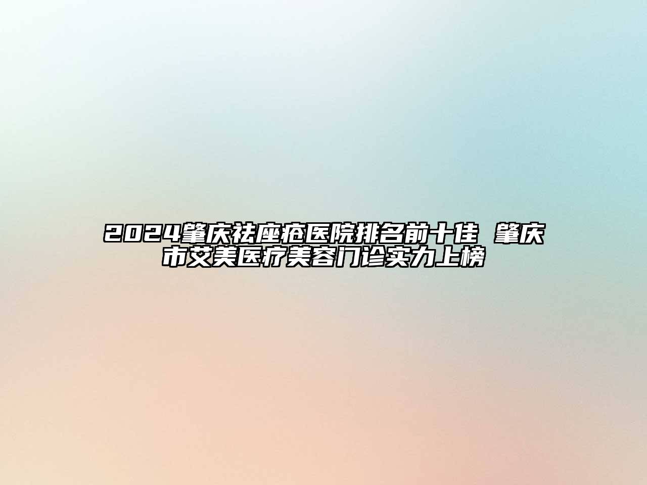 2024肇庆祛座疮医院排名前十佳 肇庆市艾美医疗美容门诊实力上榜
