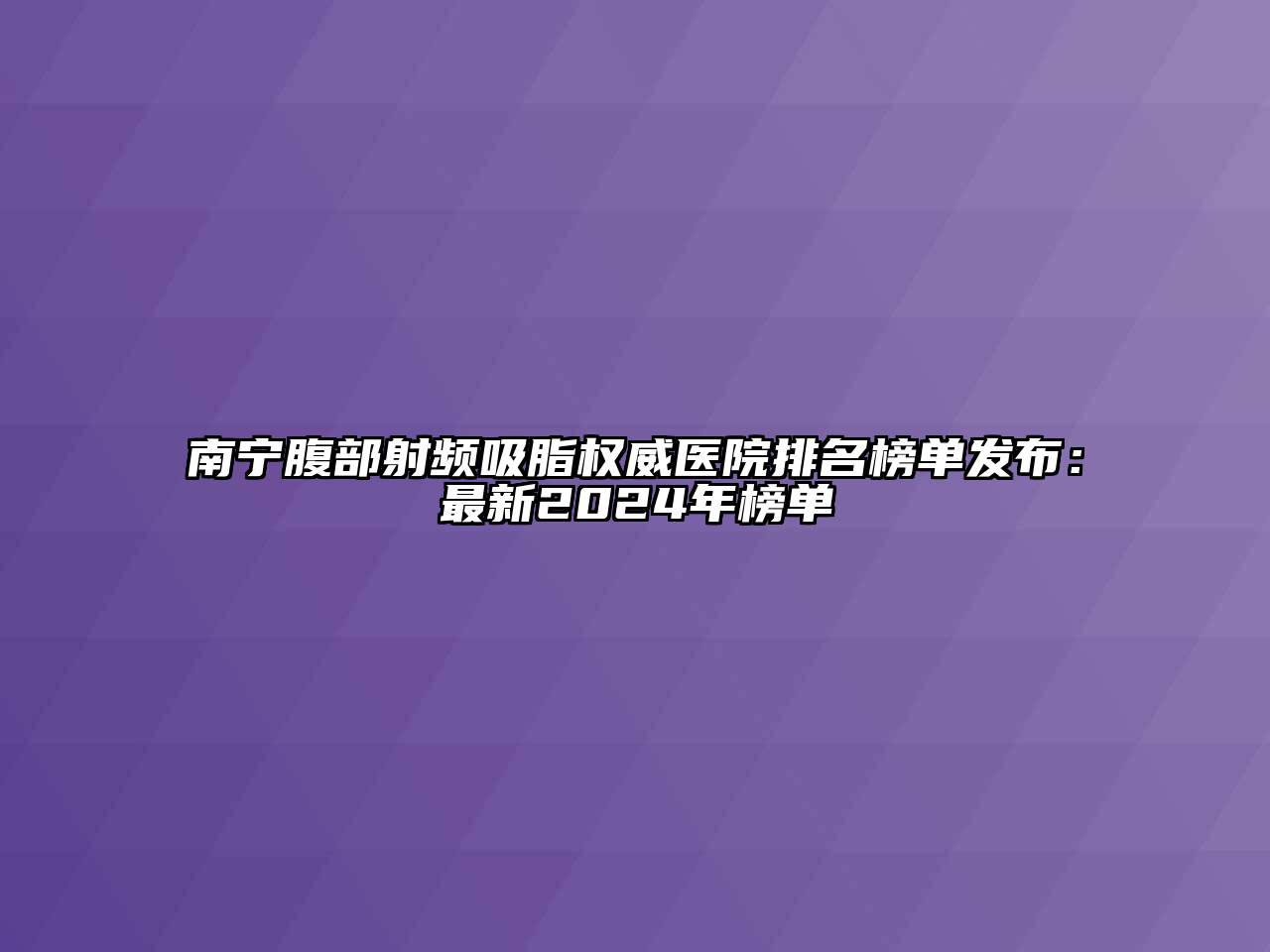 南宁腹部射频吸脂权威医院排名榜单发布：最新2024年榜单
