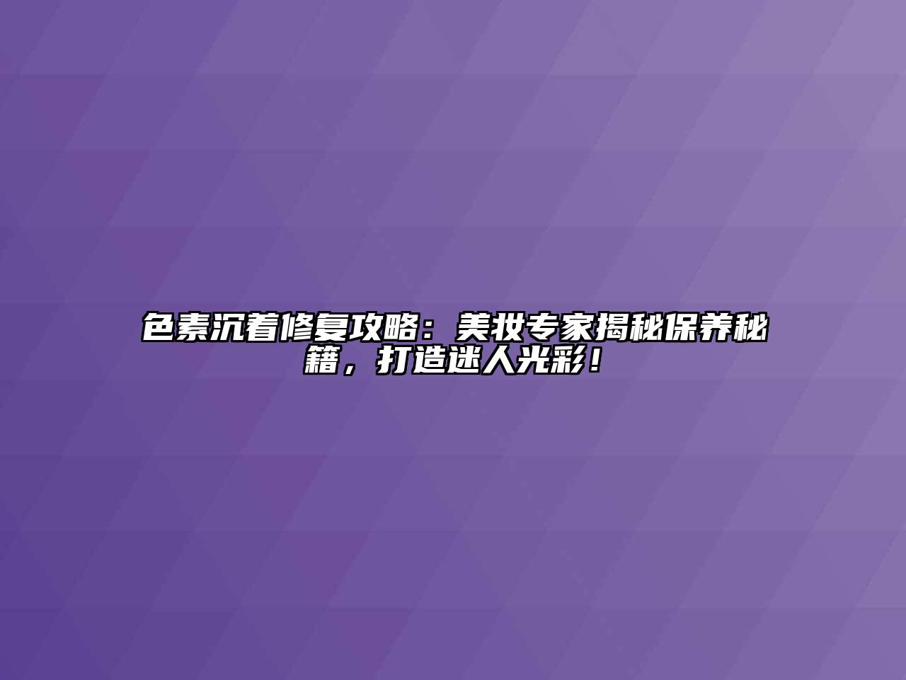 色素沉着修复攻略：美妆专家揭秘保养秘籍，打造迷人光彩！
