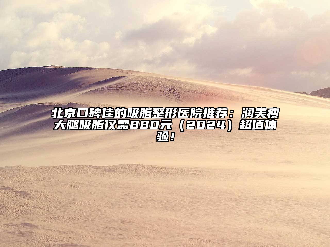 北京口碑佳的吸脂整形医院推荐：润美瘦大腿吸脂仅需880元（2024）超值体验！