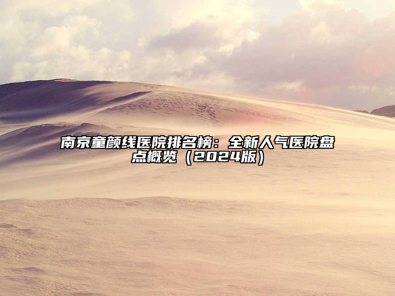 南京童颜线医院排名榜：全新人气医院盘点概览（2024版）
