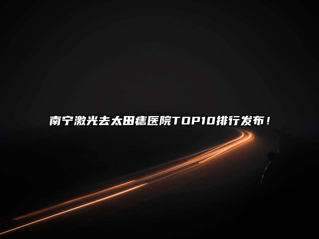 南宁激光去太田痣医院TOP10排行发布！