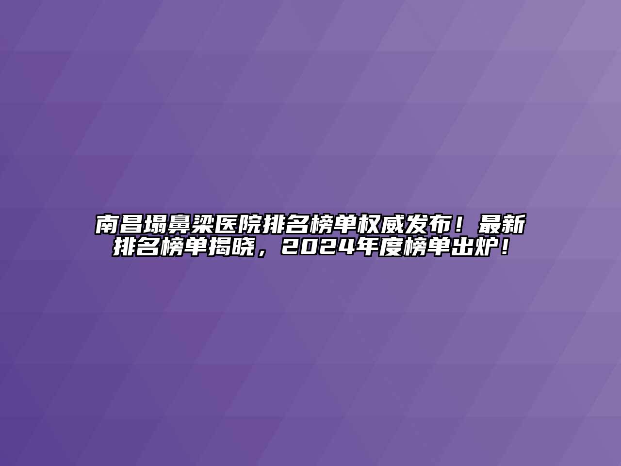 南昌塌鼻梁医院排名榜单权威发布！最新排名榜单揭晓，2024年度榜单出炉！