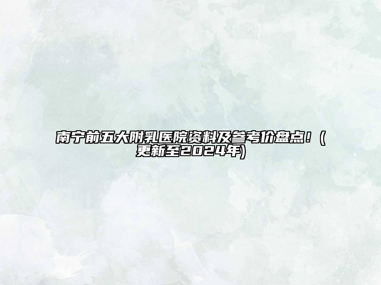 南宁前五大附乳医院资料及参考价盘点！(更新至2024年)