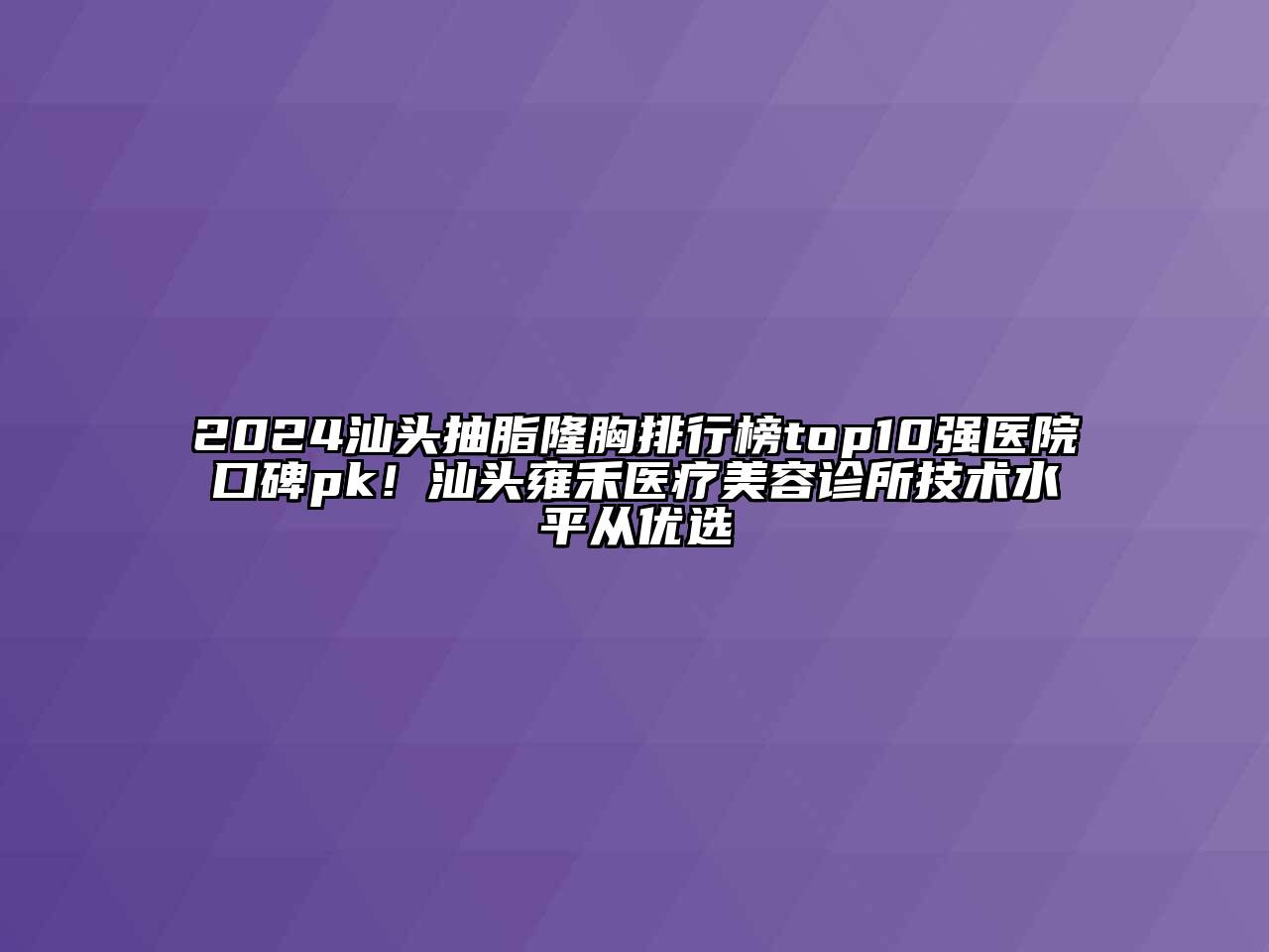 2024汕头抽脂隆胸排行榜top10强医院口碑pk！汕头雍禾医疗美容诊所技术水平从优选