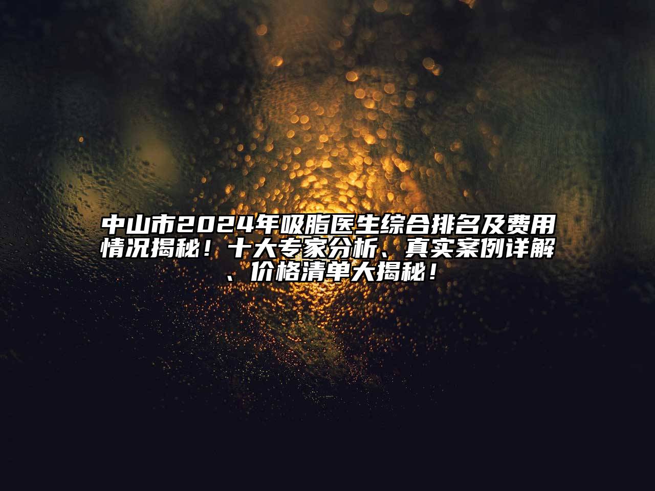 中山市2024年吸脂医生综合排名及费用情况揭秘！十大专家分析、真实案例详解、价格清单大揭秘！