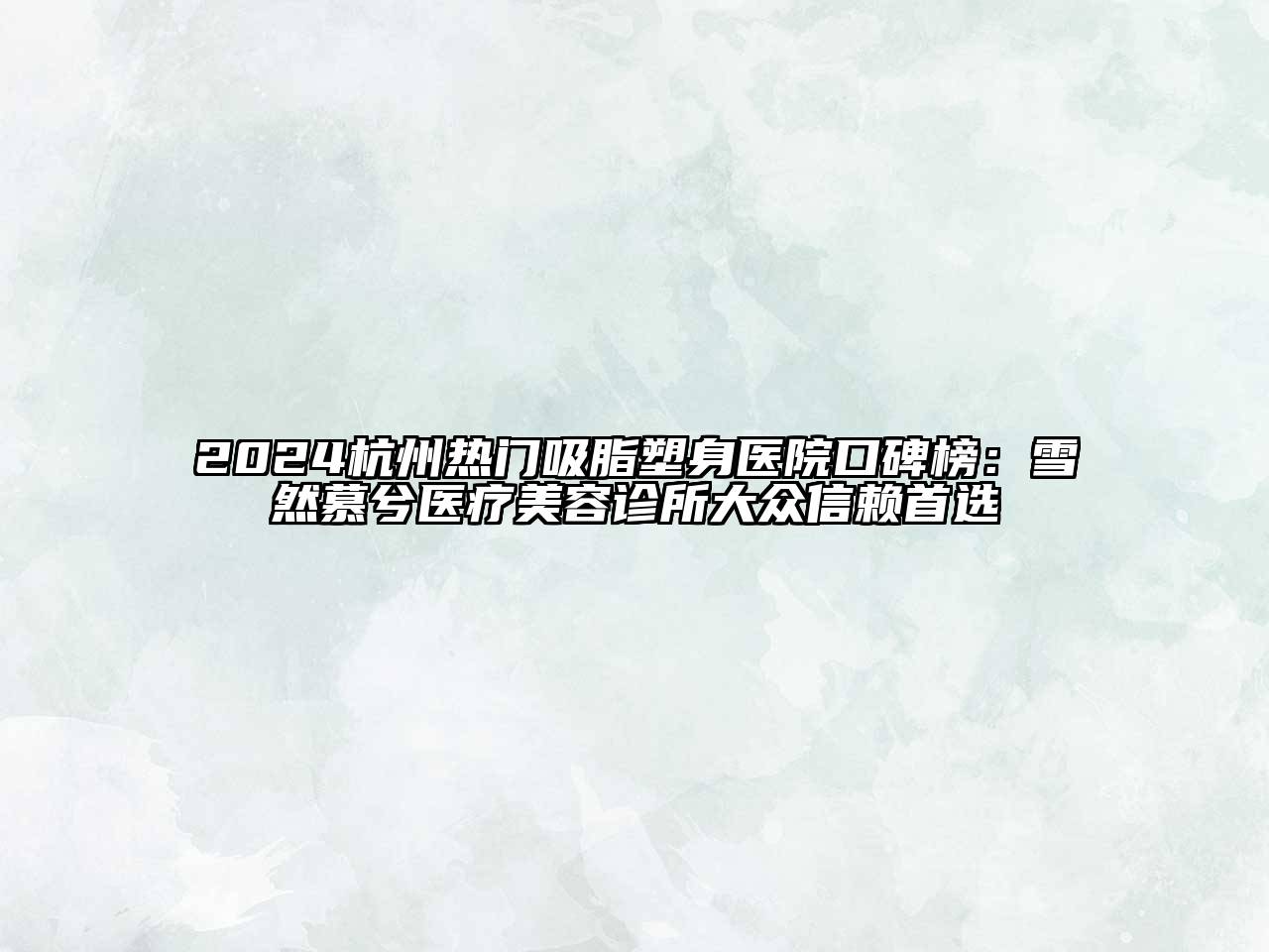2024杭州热门吸脂塑身医院口碑榜：雪然慕兮医疗美容诊所大众信赖首选