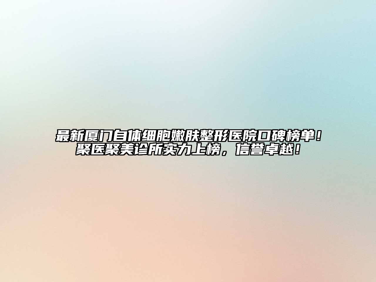 最新厦门自体细胞嫩肤整形医院口碑榜单！聚医聚美诊所实力上榜，信誉卓越！