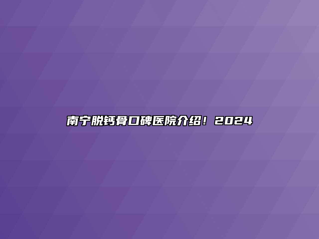 南宁脱钙骨口碑医院介绍！2024