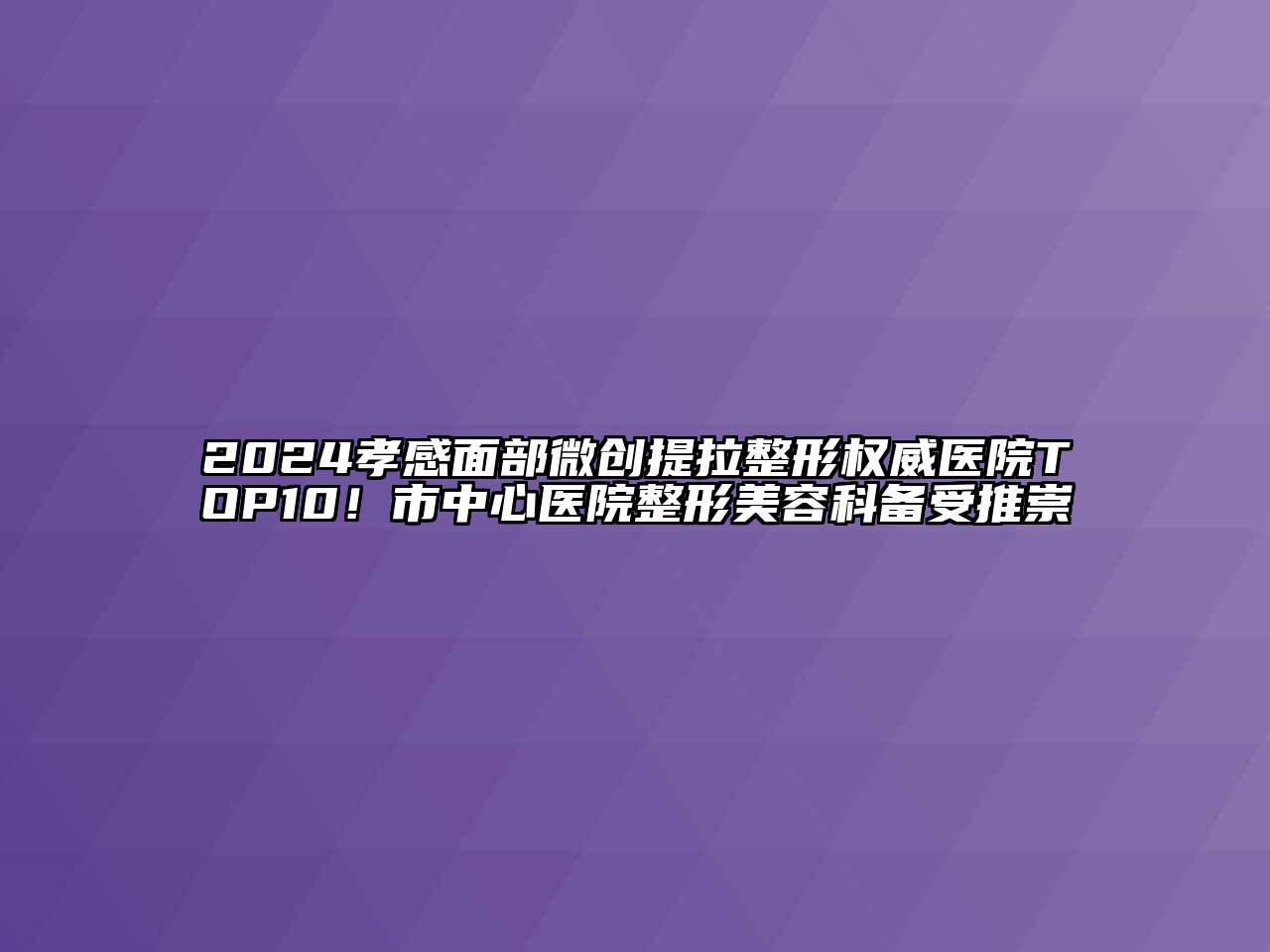 2024孝感面部微创提拉整形权威医院TOP10！市中心医院整形美容科备受推崇