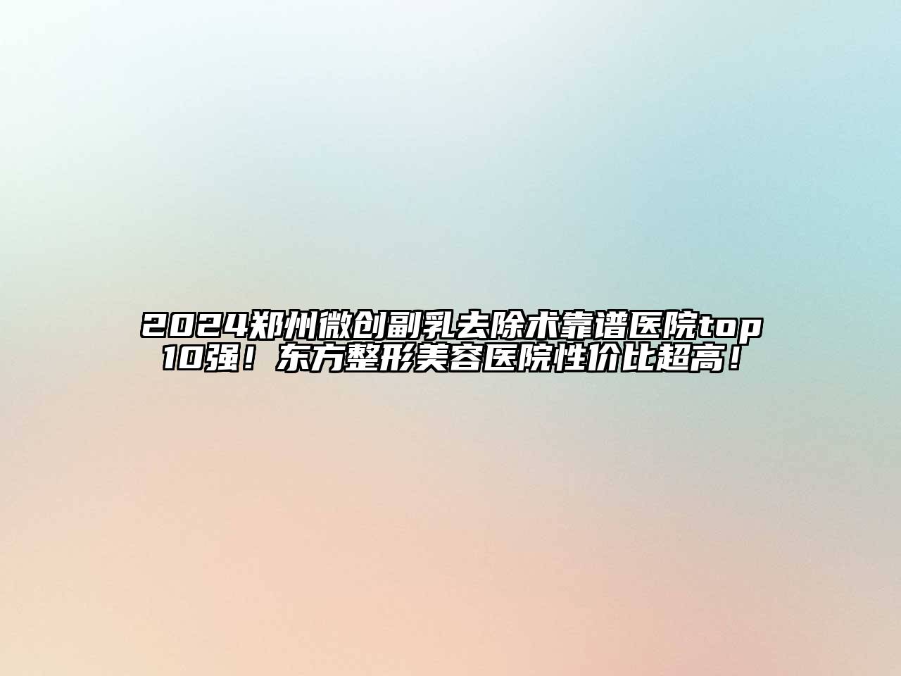 2024郑州微创副乳去除术靠谱医院top10强！东方整形美容医院性价比超高！