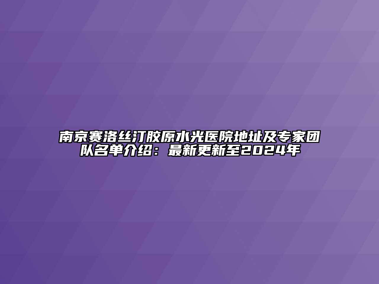 南京赛洛丝汀胶原水光医院地址及专家团队名单介绍：最新更新至2024年