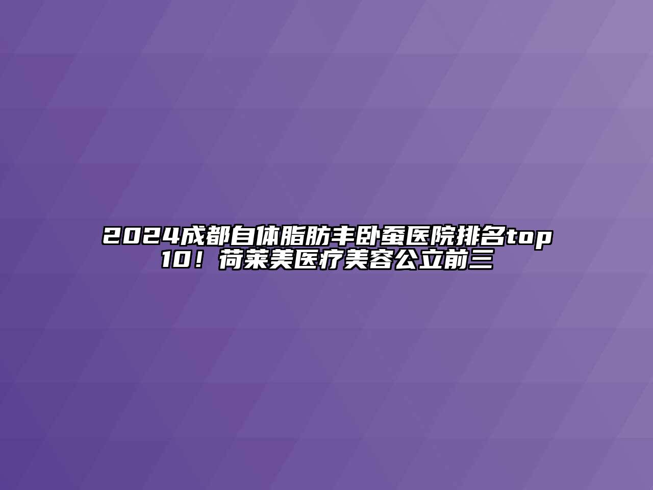 2024成都自体脂肪丰卧蚕医院排名top10！荷莱美医疗美容公立前三