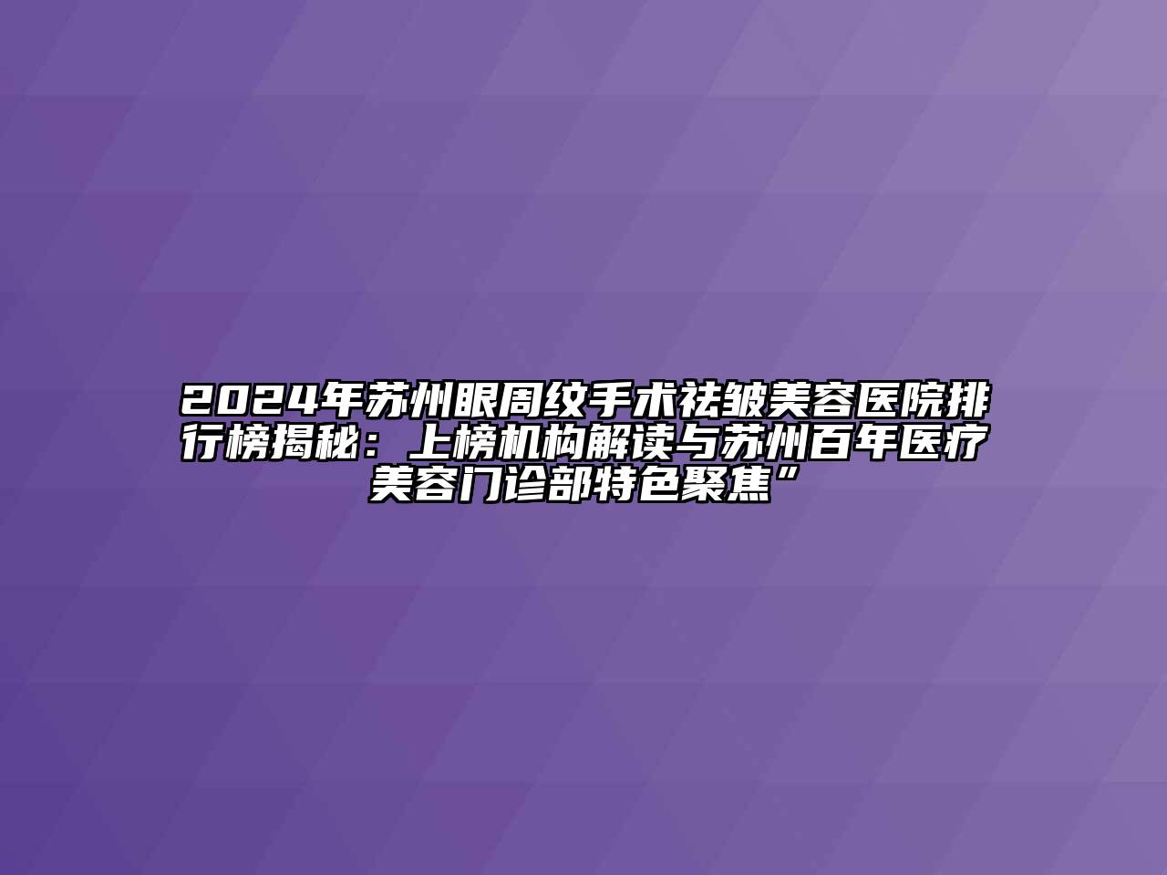 2024年苏州眼周纹手术祛皱美容医院排行榜揭秘：上榜机构解读与苏州百年医疗美容门诊部特色聚焦”