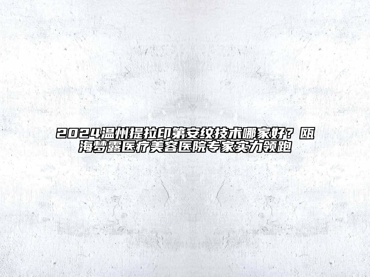 2024温州提拉印第安纹技术哪家好？瓯海梦露医疗美容医院专家实力领跑