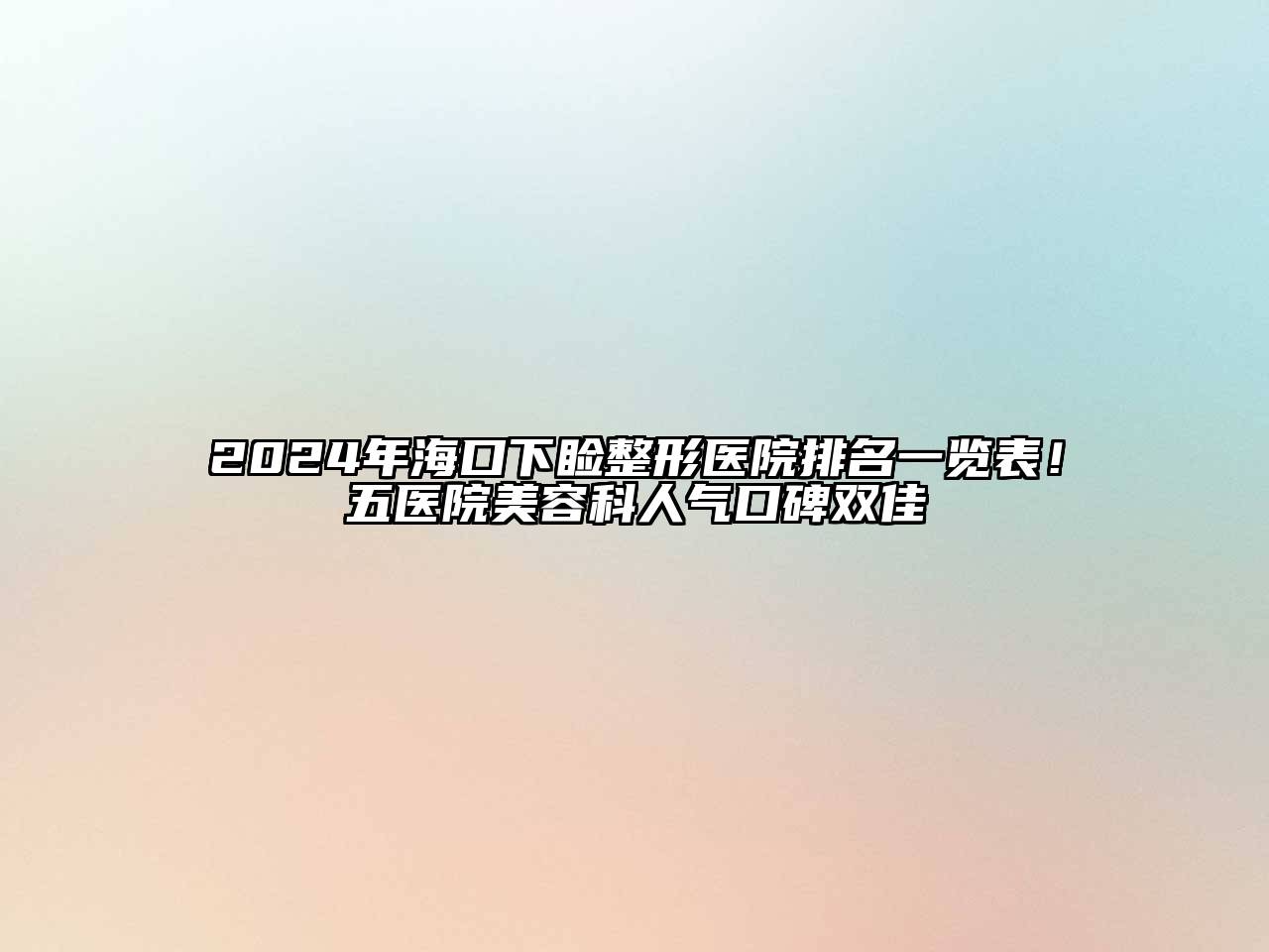 2024年海口下睑整形医院排名一览表！五医院美容科人气口碑双佳