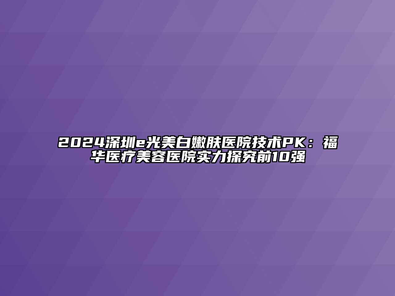 2024深圳e光美白嫩肤医院技术PK：福华医疗美容医院实力探究前10强