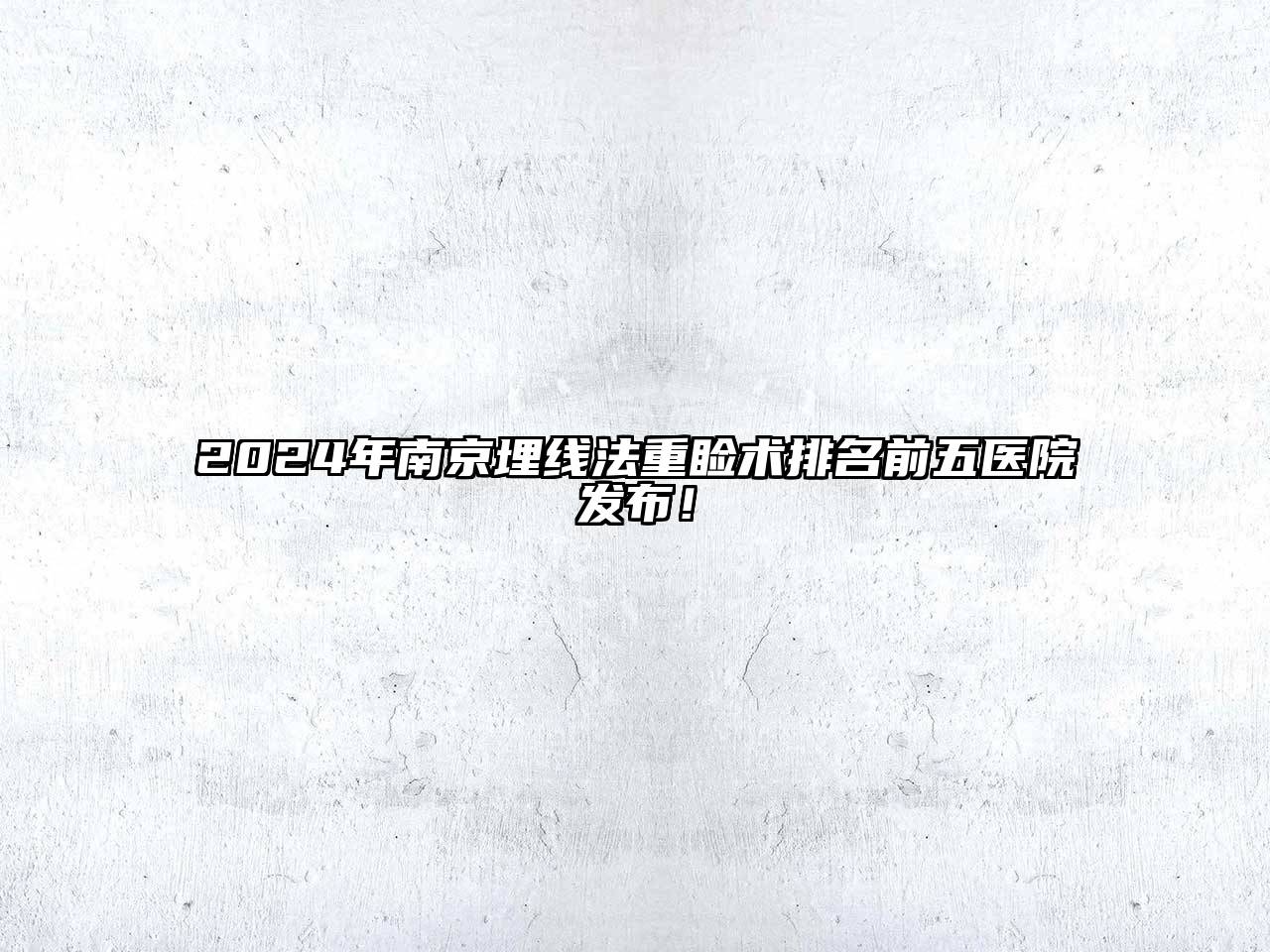 2024年南京埋线法重睑术排名前五医院发布！