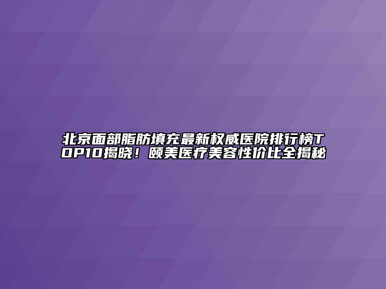 北京面部脂肪填充最新权威医院排行榜TOP10揭晓！颐美医疗美容性价比全揭秘
