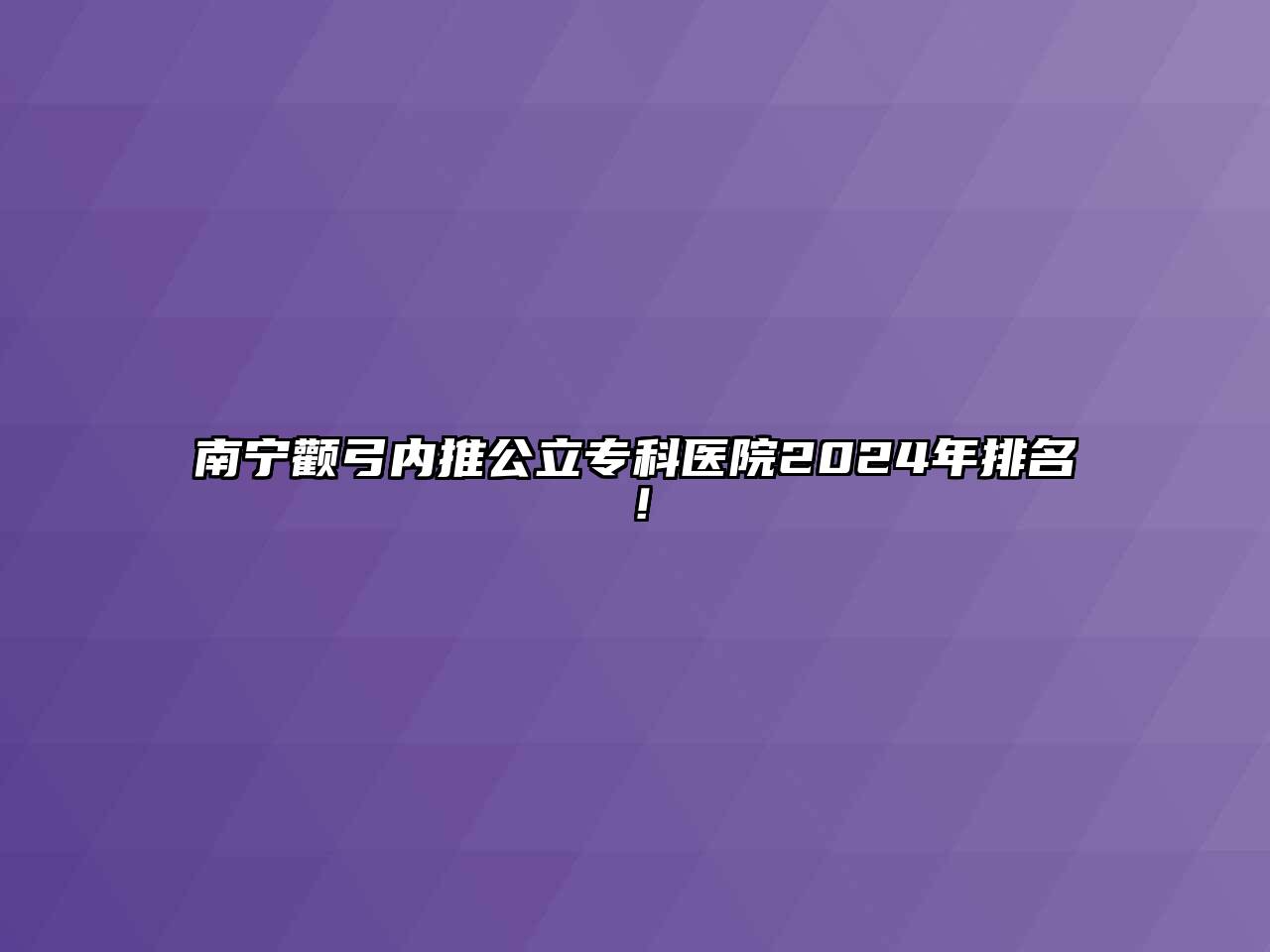南宁颧弓内推公立专科医院2024年排名！