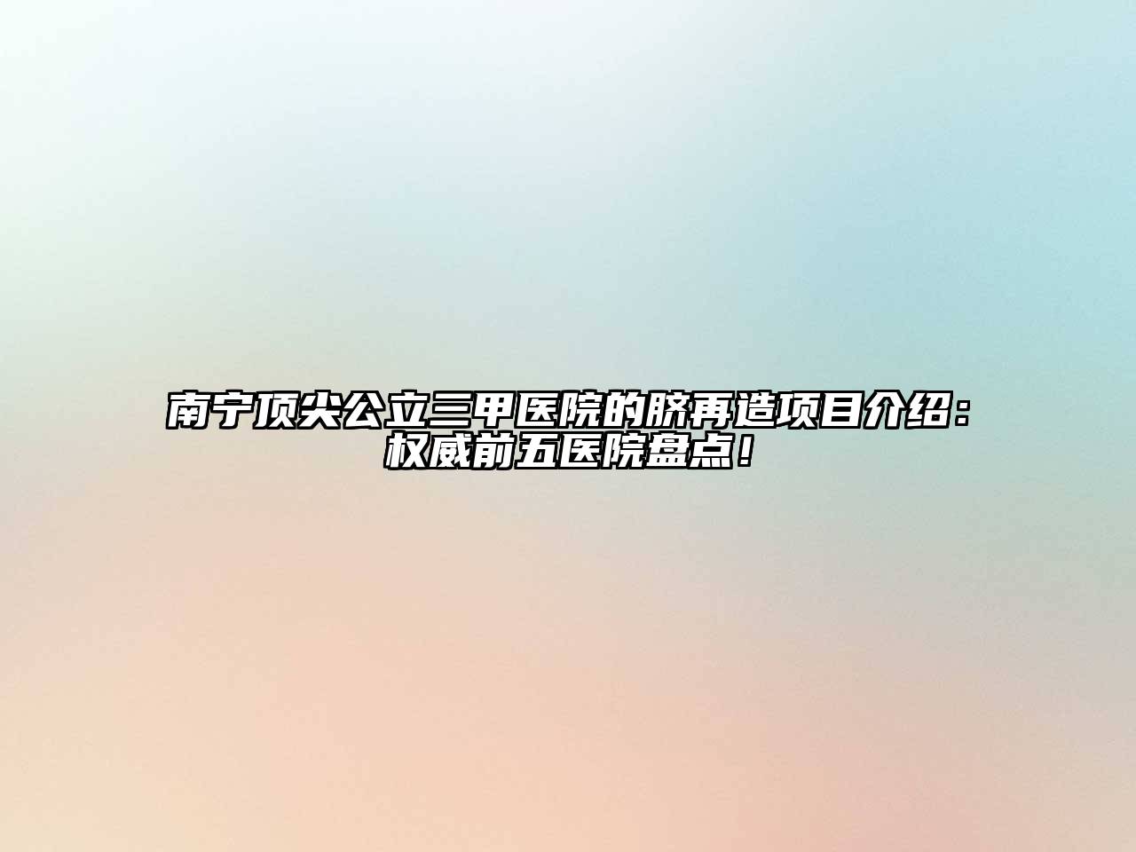 南宁顶尖公立三甲医院的脐再造项目介绍：权威前五医院盘点！