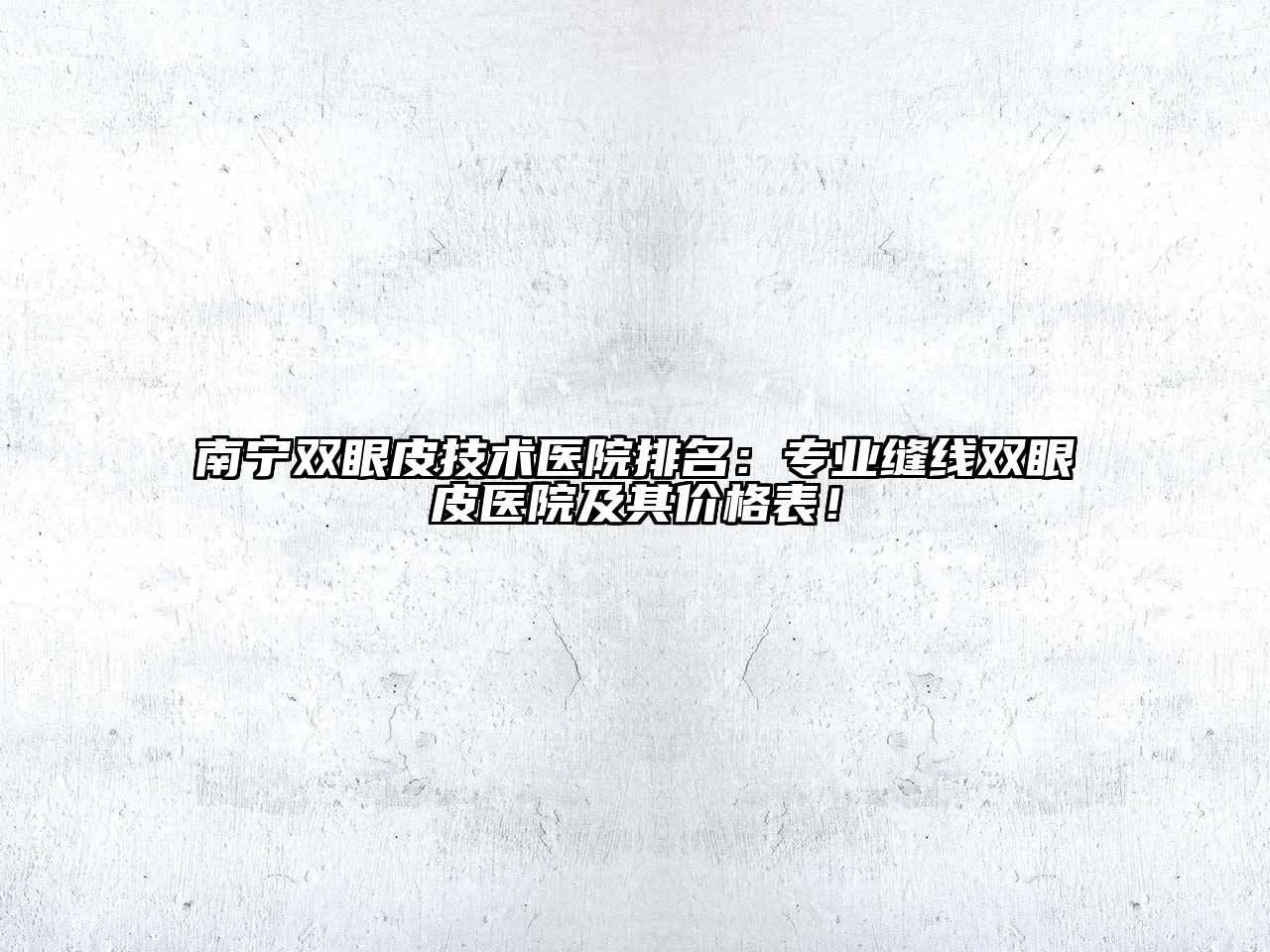 南宁双眼皮技术医院排名：专业缝线双眼皮医院及其价格表！