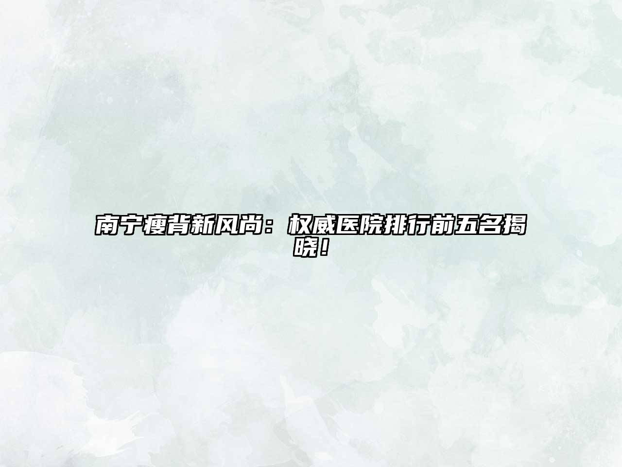 南宁瘦背新风尚：权威医院排行前五名揭晓！