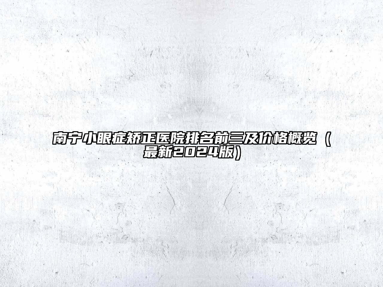 南宁小眼症矫正医院排名前三及价格概览（最新2024版）