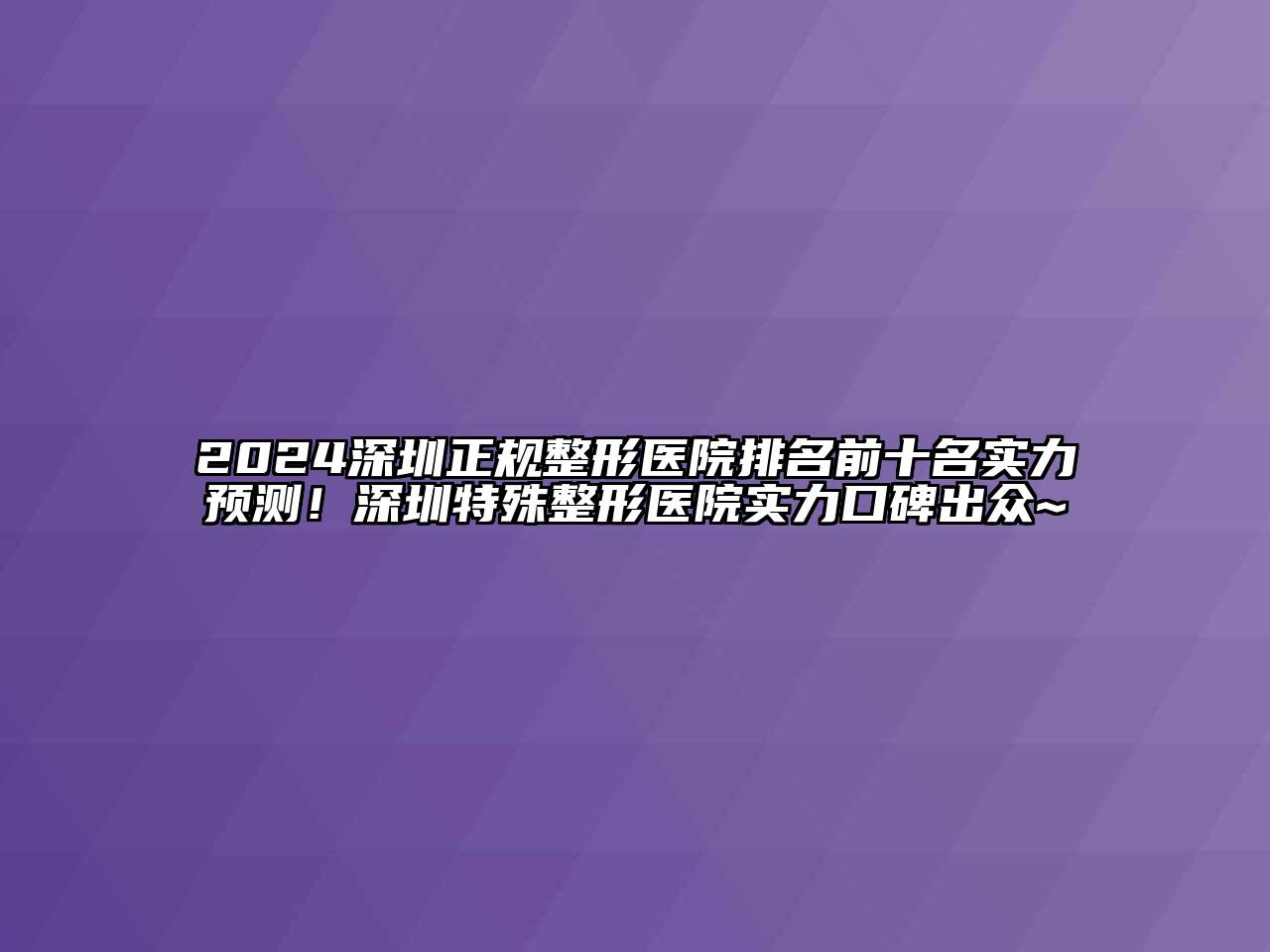 2024深圳正规整形医院排名前十名实力预测！深圳特殊整形医院实力口碑出众~