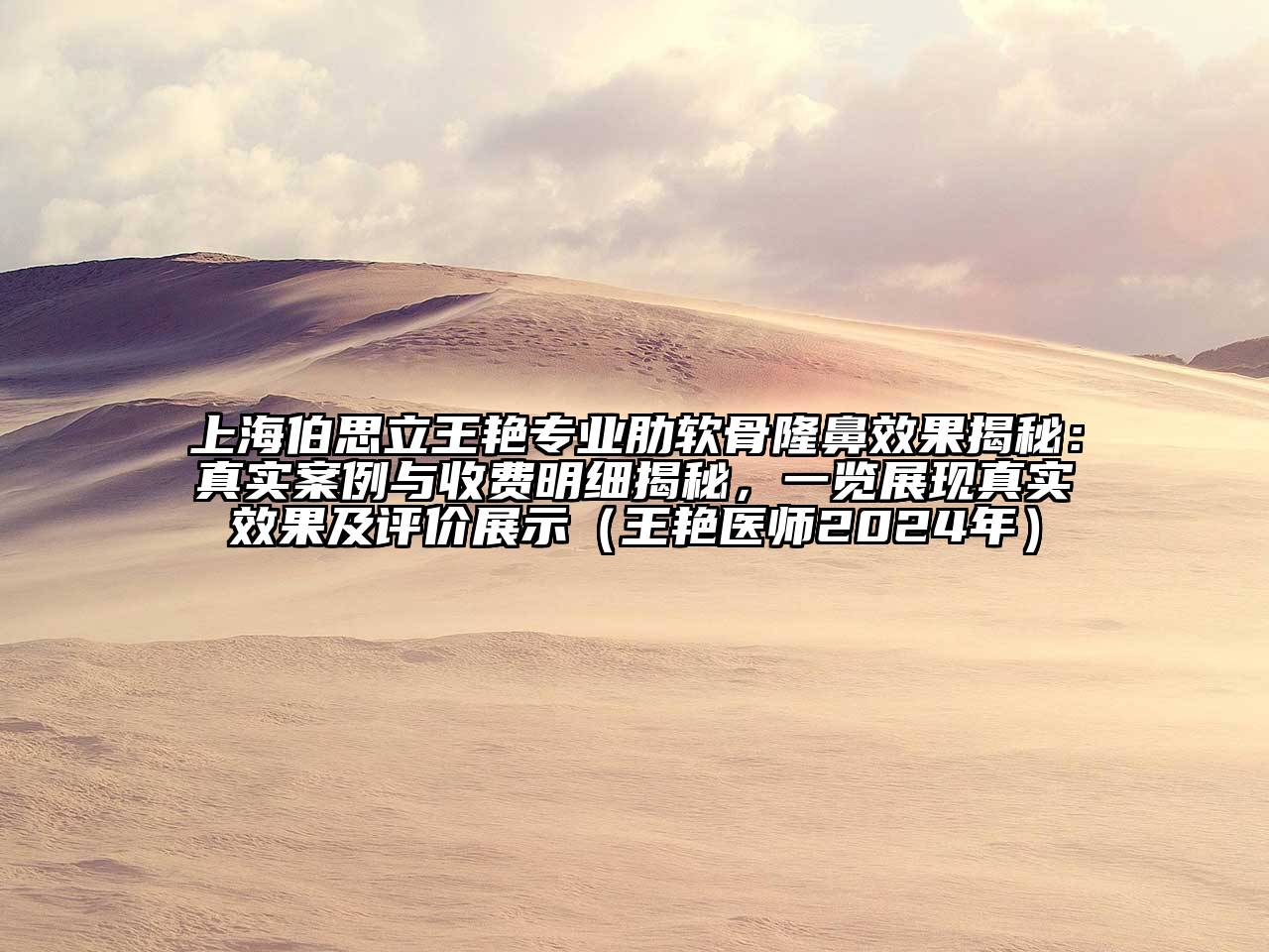 上海伯思立王艳专业肋软骨隆鼻效果揭秘：真实案例与收费明细揭秘，一览展现真实效果及评价展示（王艳医师2024年）