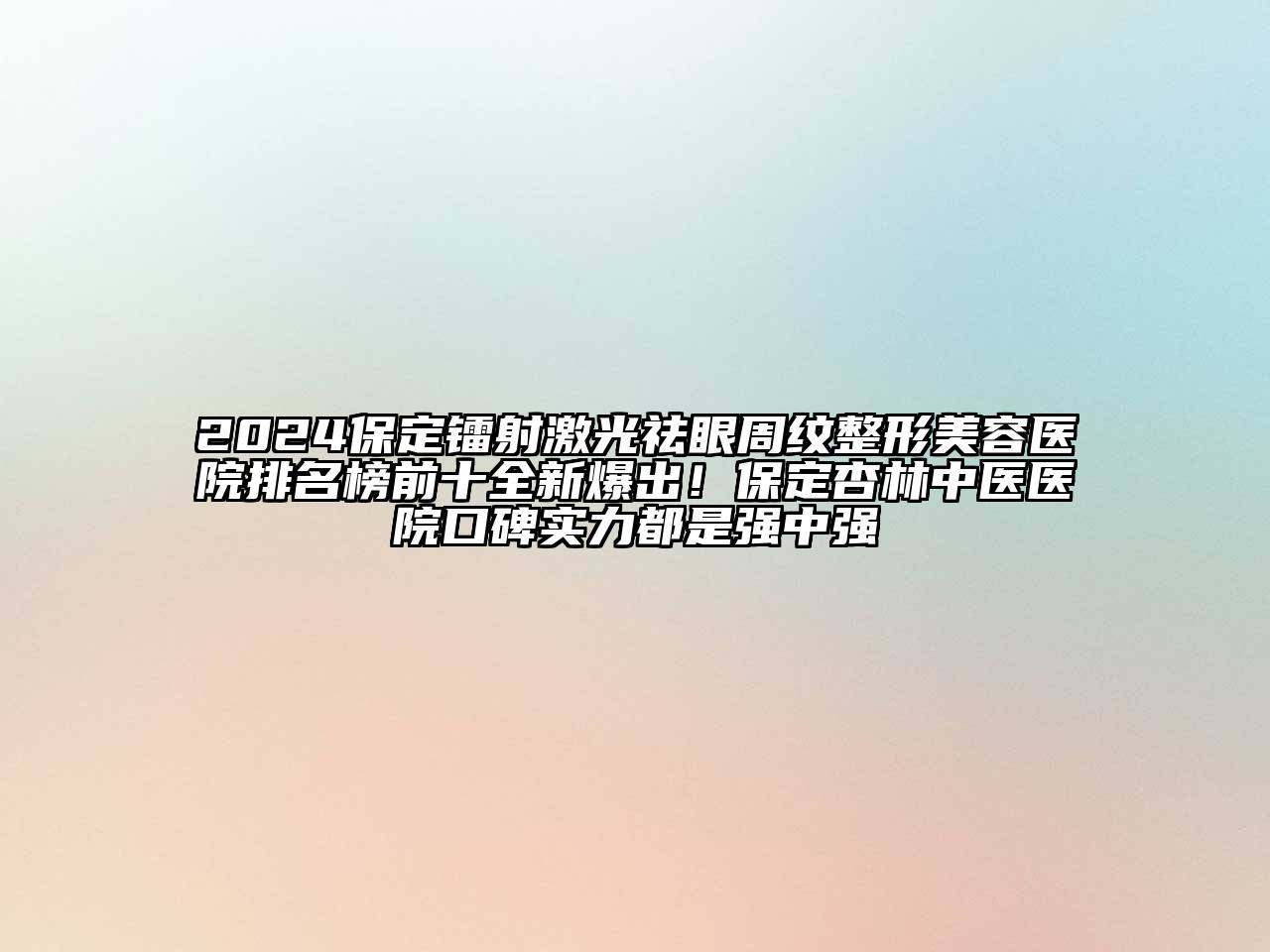 2024保定镭射激光祛眼周纹整形美容医院排名榜前十全新爆出！保定杏林中医医院口碑实力都是强中强