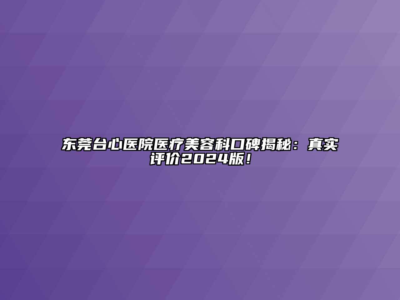 东莞台心医院医疗美容科口碑揭秘：真实评价2024版！