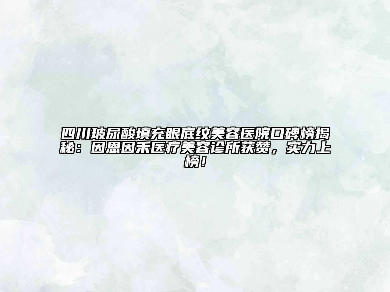 四川玻尿酸填充眼底纹美容医院口碑榜揭秘：因恩因禾医疗美容诊所获赞，实力上榜！