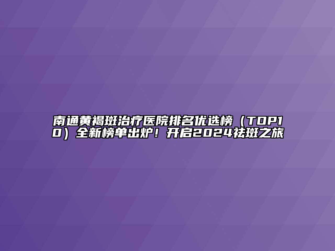 南通黄褐斑治疗医院排名优选榜（TOP10）全新榜单出炉！开启2024祛斑之旅