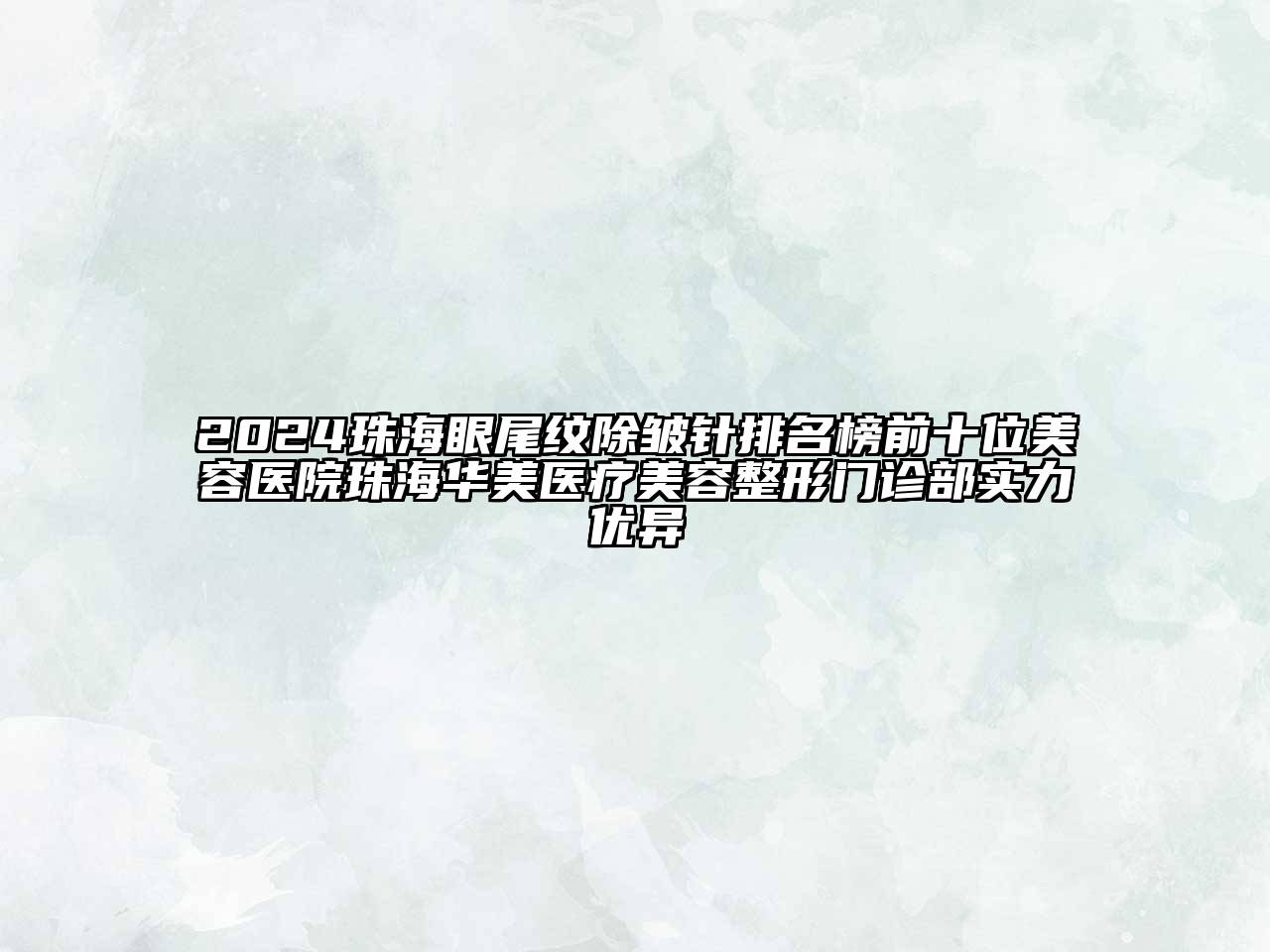 2024珠海眼尾纹除皱针排名榜前十位美容医院珠海华美医疗美容整形门诊部实力优异
