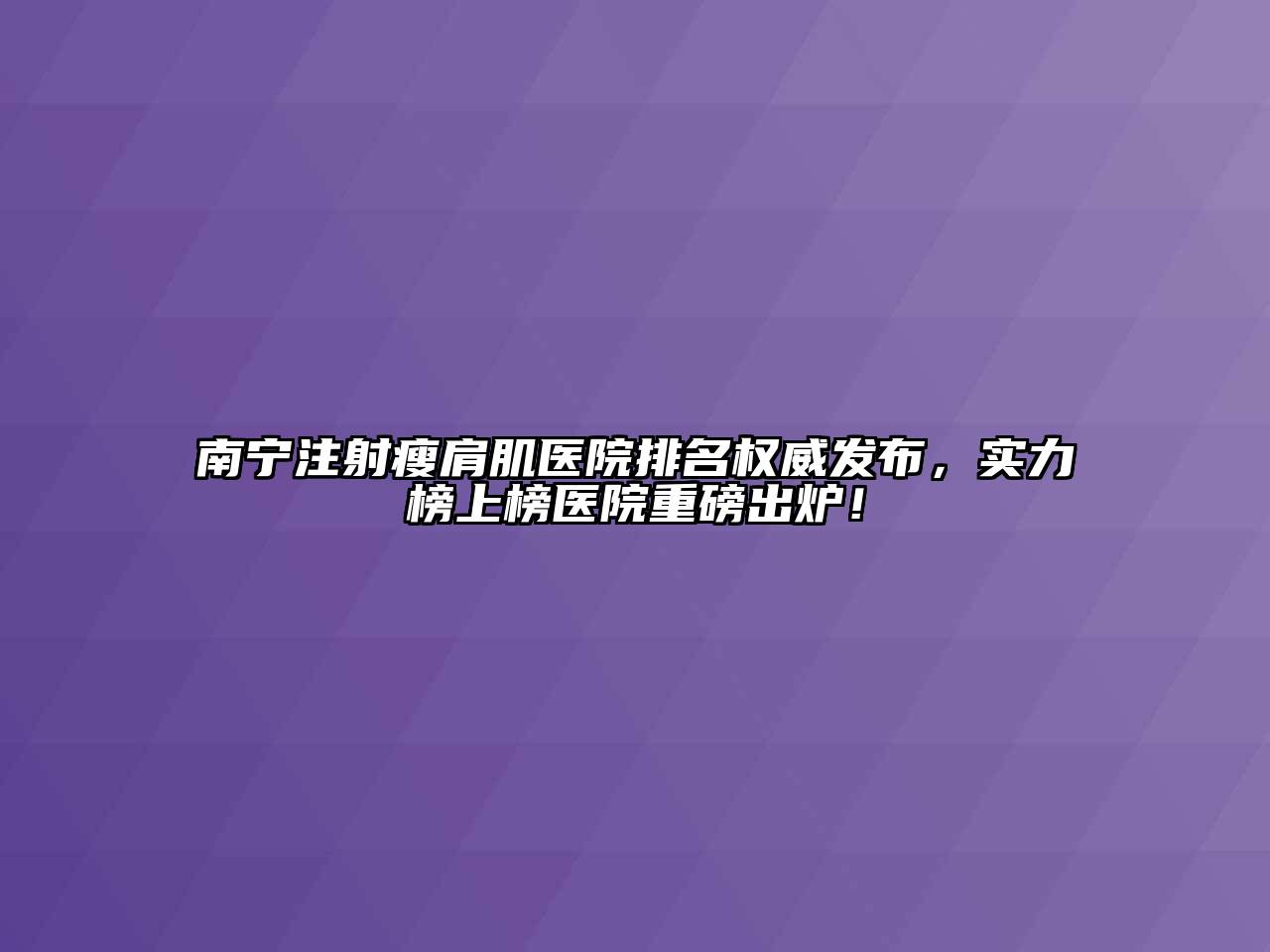 南宁注射瘦肩肌医院排名权威发布，实力榜上榜医院重磅出炉！