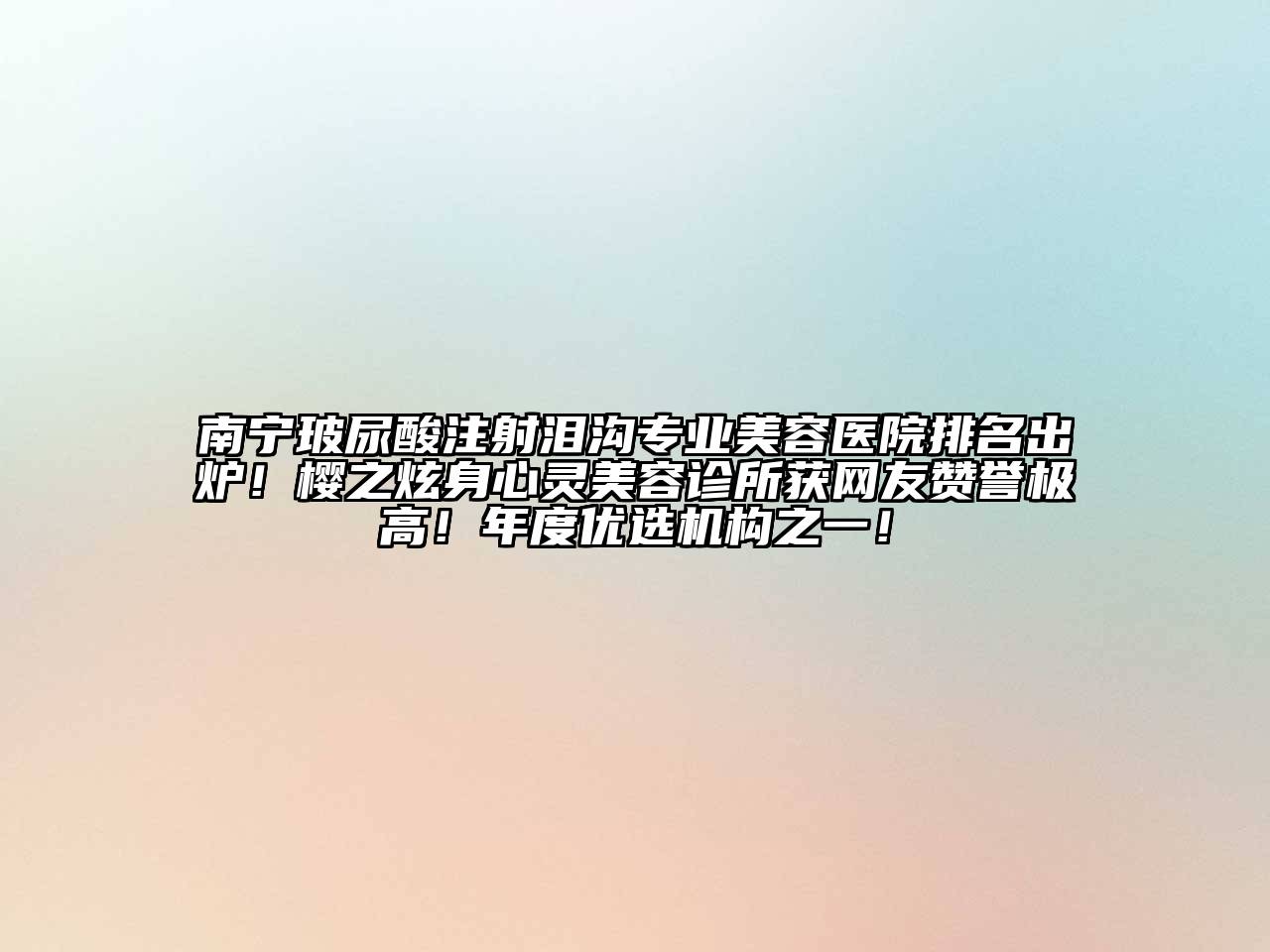 南宁玻尿酸注射泪沟专业美容医院排名出炉！樱之炫身心灵美容诊所获网友赞誉极高！年度优选机构之一！