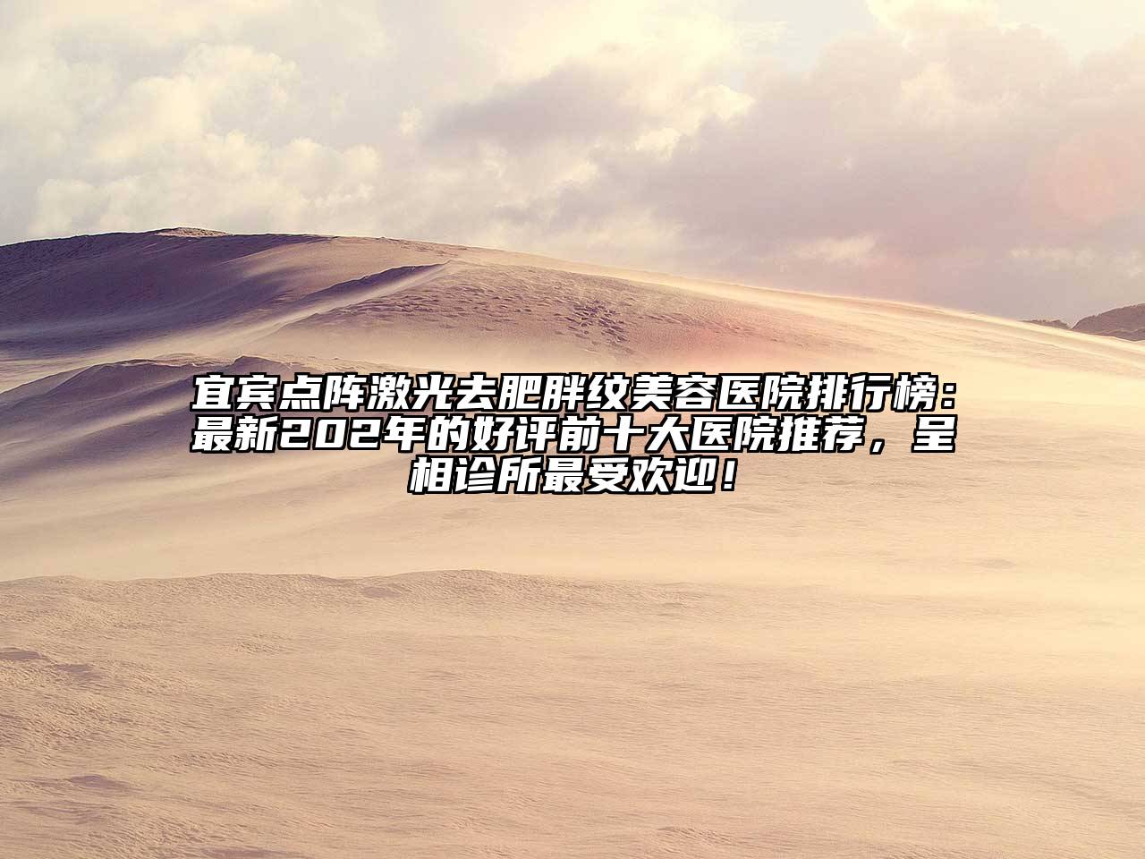 宜宾点阵激光去肥胖纹美容医院排行榜：最新202年的好评前十大医院推荐，呈相诊所最受欢迎！