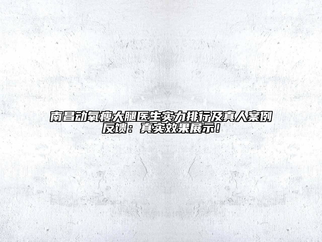 南昌动氧瘦大腿医生实力排行及真人案例反馈：真实效果展示！