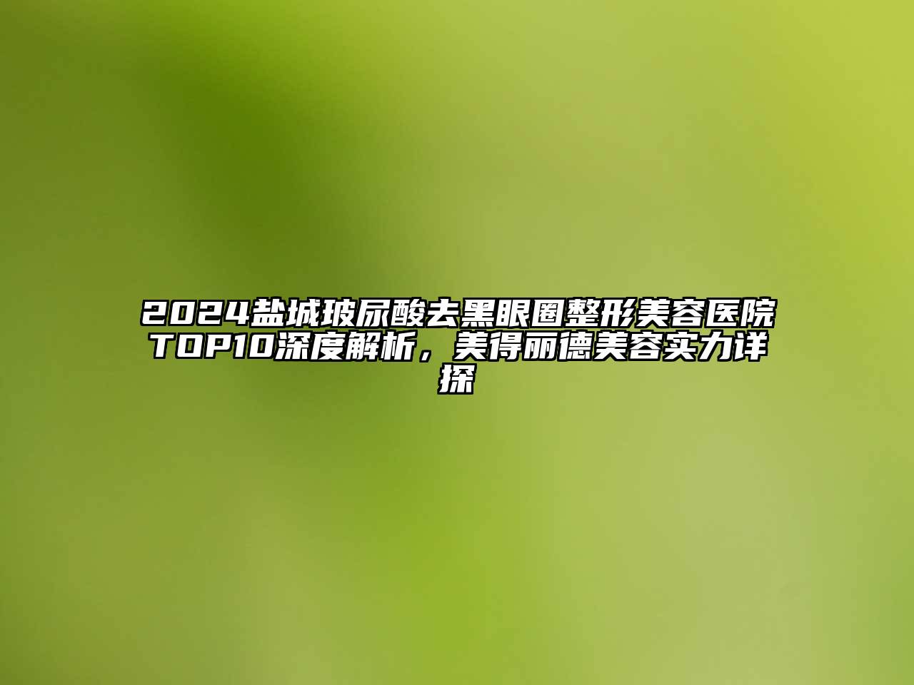 2024盐城玻尿酸去黑眼圈整形美容医院TOP10深度解析，美得丽德美容实力详探