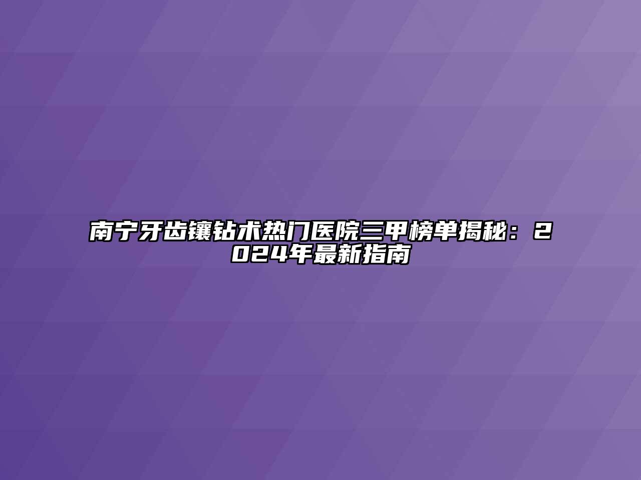 南宁牙齿镶钻术热门医院三甲榜单揭秘：2024年最新指南