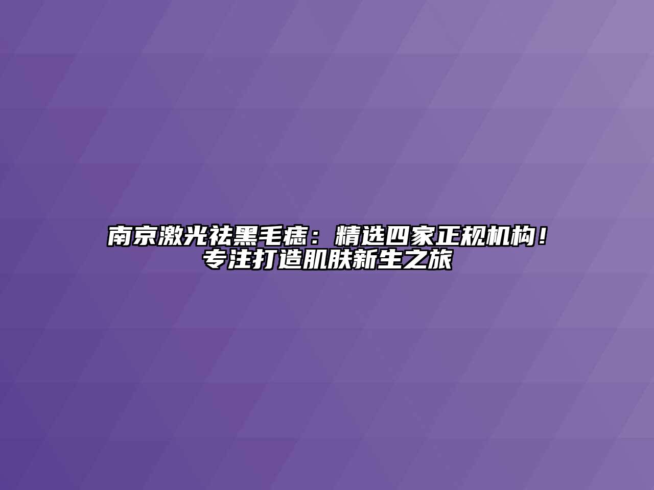 南京激光祛黑毛痣：精选四家正规机构！专注打造肌肤新生之旅