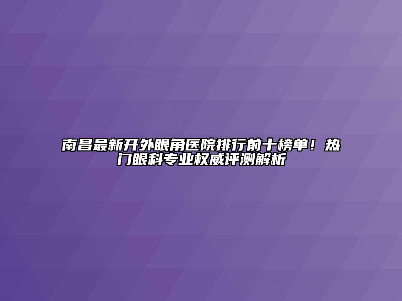 南昌最新开外眼角医院排行前十榜单！热门眼科专业权威评测解析