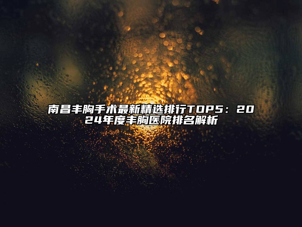 南昌丰胸手术最新精选排行TOP5：2024年度丰胸医院排名解析