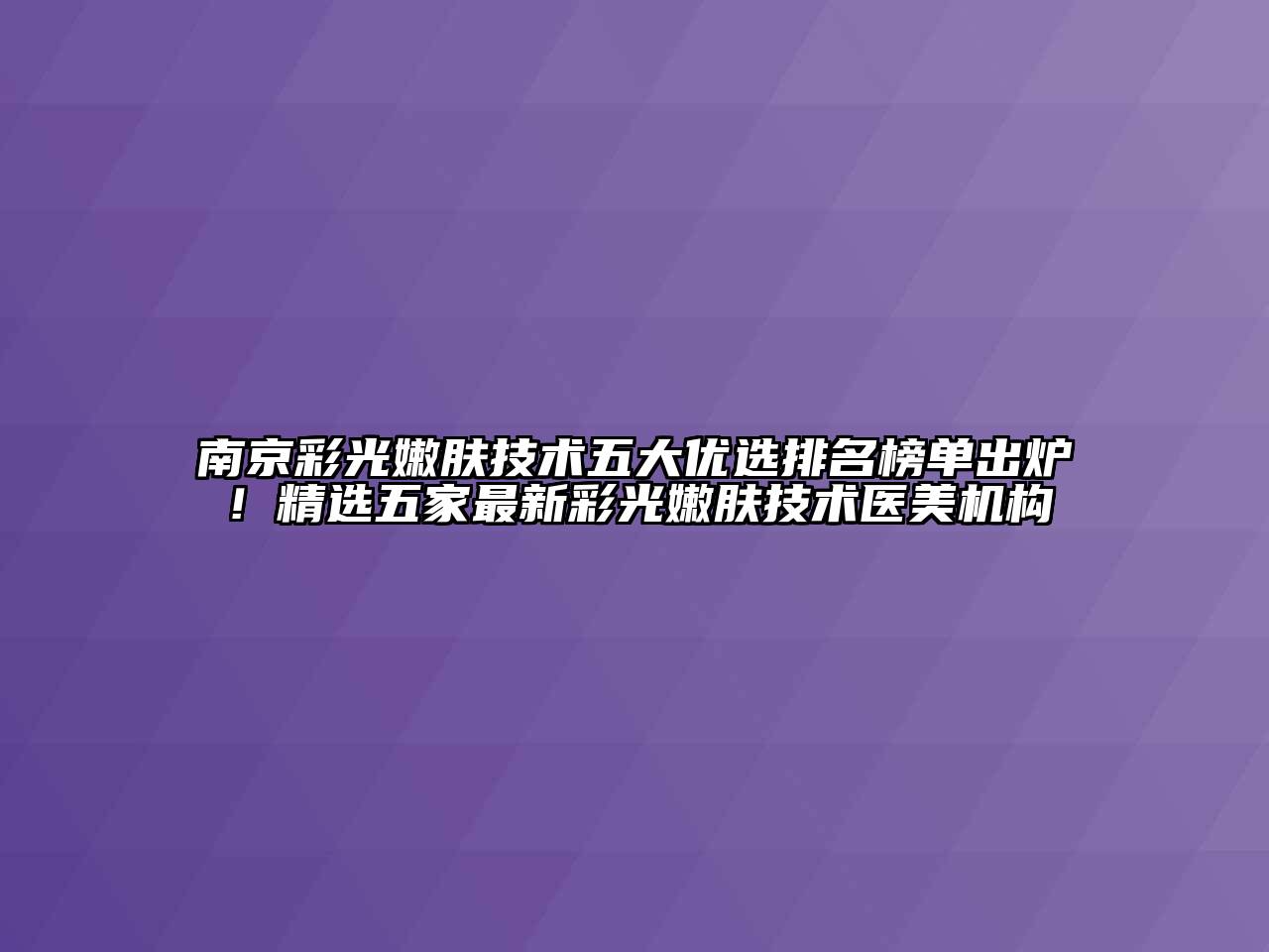 南京彩光嫩肤技术五大优选排名榜单出炉！精选五家最新彩光嫩肤技术医美机构