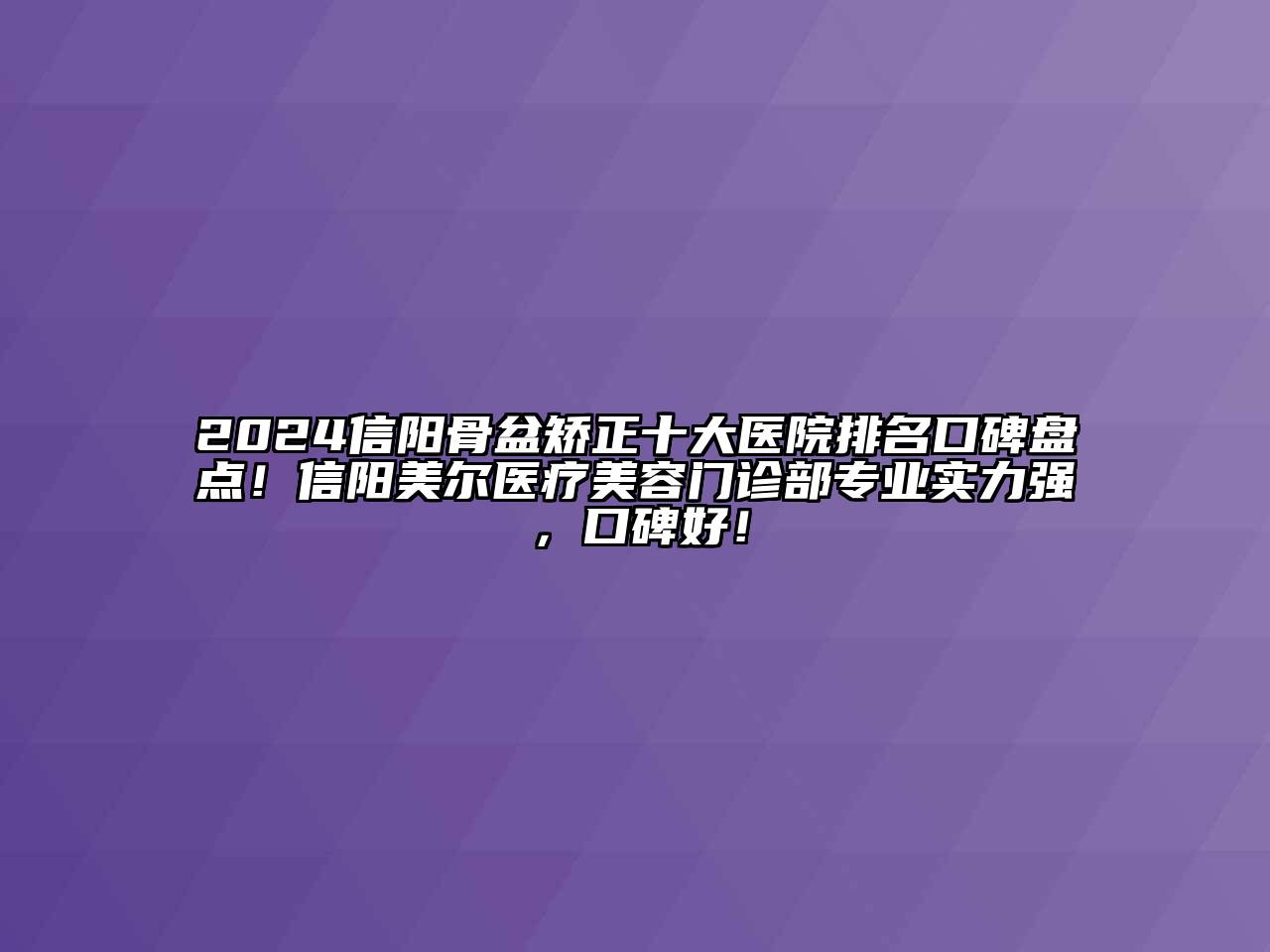 2024信阳骨盆矫正十大医院排名口碑盘点！信阳美尔医疗美容门诊部专业实力强，口碑好！