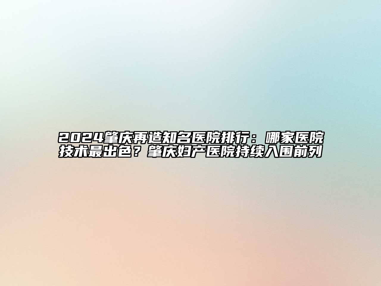 2024肇庆再造知名医院排行：哪家医院技术最出色？肇庆妇产医院持续入围前列